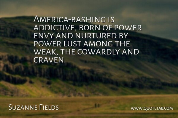 Suzanne Fields Quote About America, Among, Born, Cowardly, Envy: America Bashing Is Addictive Born...