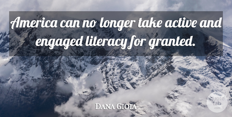 Dana Gioia Quote About Active, America, Engaged, Literacy, Longer: America Can No Longer Take...