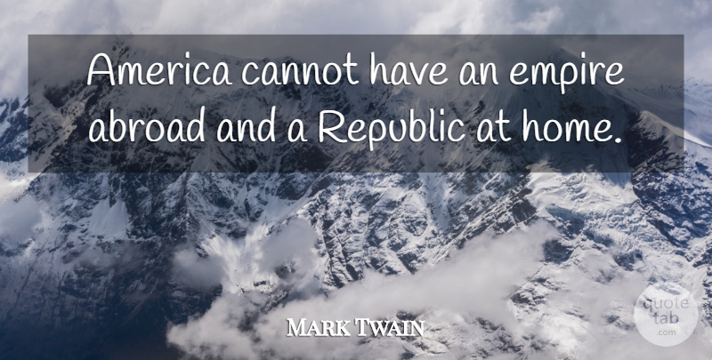 Mark Twain Quote About Home, America, Empires: America Cannot Have An Empire...