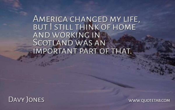 Davy Jones Quote About Home, Thinking, Scotland: America Changed My Life But...