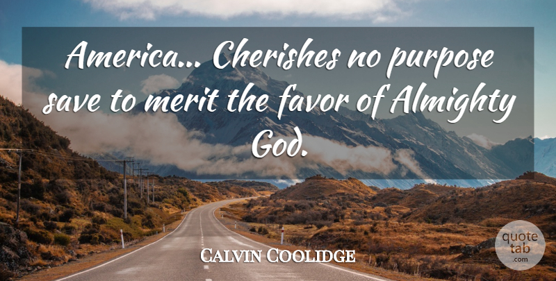 Calvin Coolidge Quote About America, Favors, Merit: America Cherishes No Purpose Save...