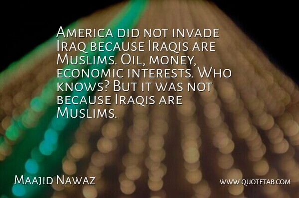 Maajid Nawaz Quote About America, Invade, Iraq, Iraqis, Money: America Did Not Invade Iraq...
