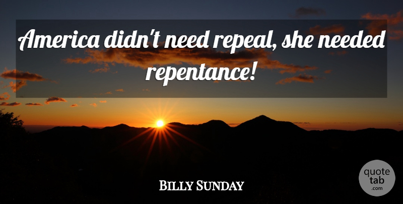 Billy Sunday Quote About America, Needs, Repentance: America Didnt Need Repeal She...
