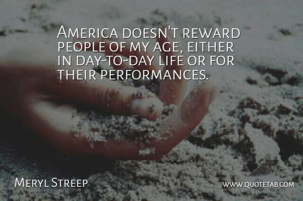 Meryl Streep Quote About Birthday, America, People: America Doesnt Reward People Of...