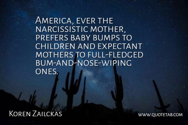Koren Zailckas Quote About Baby, Bumps, Children, Mothers: America Ever The Narcissistic Mother...