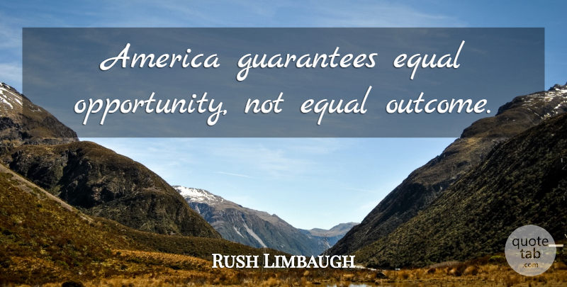 Rush Limbaugh Quote About Opportunity, America, Outcomes: America Guarantees Equal Opportunity Not...