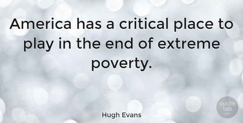 Hugh Evans Quote About Play, America, Poverty: America Has A Critical Place...