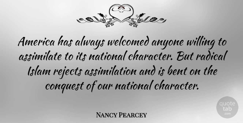 Nancy Pearcey Quote About Character, America, Islam: America Has Always Welcomed Anyone...