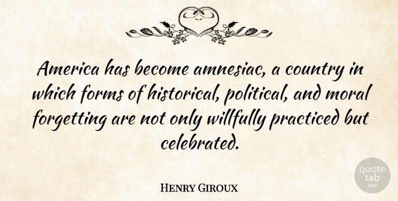 Henry Giroux Quote About America, Country, Forms, Practiced: America Has Become Amnesiac A...