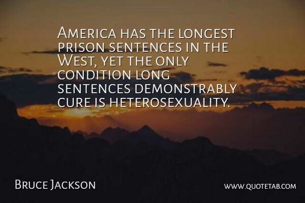 Bruce Jackson Quote About America, Condition, Longest, Sentences: America Has The Longest Prison...