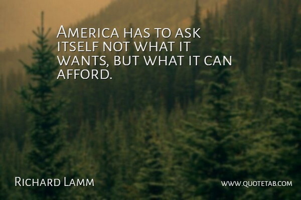 Richard Lamm Quote About America, Want, Asks: America Has To Ask Itself...