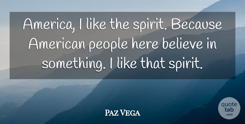 Paz Vega Quote About Believe, America, People: America I Like The Spirit...