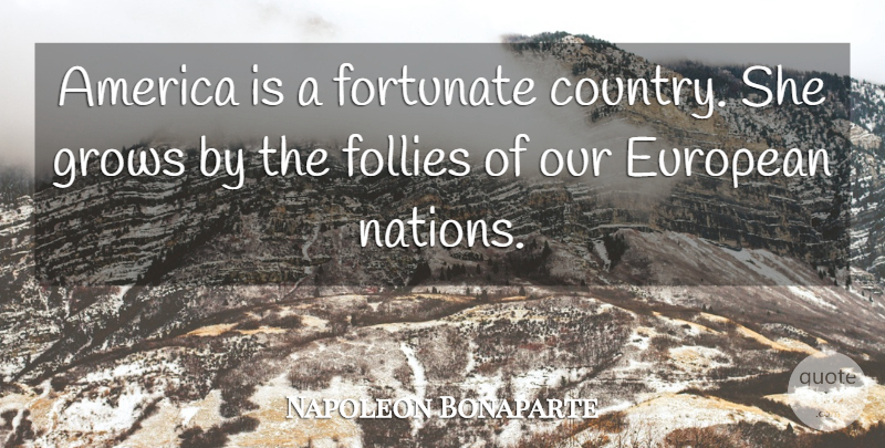 Napoleon Bonaparte Quote About Country, America, Grows: America Is A Fortunate Country...