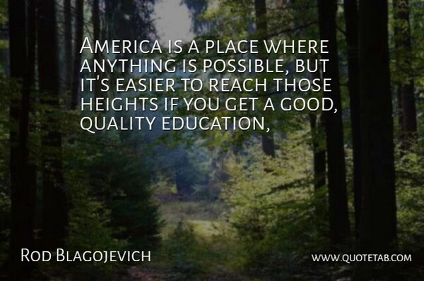 Rod Blagojevich Quote About America, Easier, Heights, Quality, Reach: America Is A Place Where...