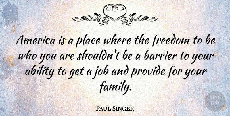 Paul Singer Quote About America, Barrier, Family, Freedom, Job: America Is A Place Where...