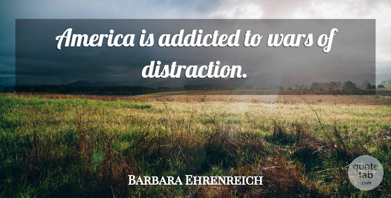 Barbara Ehrenreich Quote About War, America, Madness: America Is Addicted To Wars...