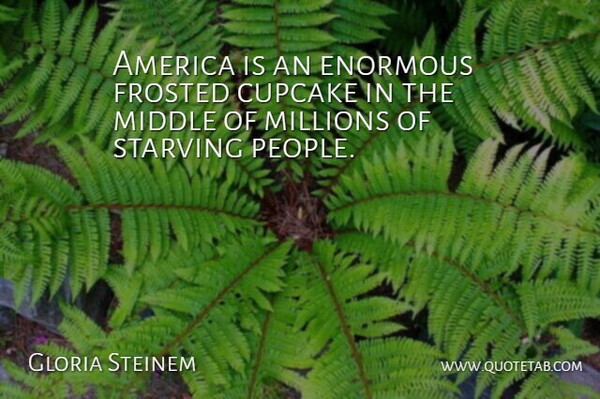 Gloria Steinem Quote About Cupcakes, America, People: America Is An Enormous Frosted...