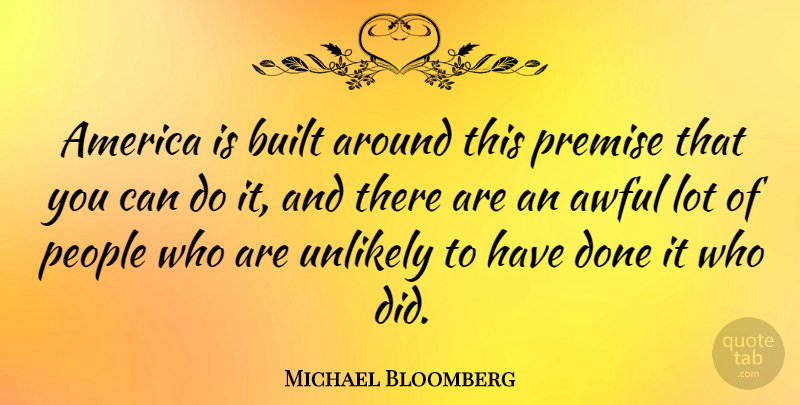 Michael Bloomberg Quote About America, People, Done: America Is Built Around This...