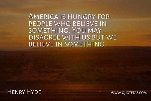 Henry Hyde Quote About America, Believe, Disagree, Hungry, People: America Is Hungry For People...
