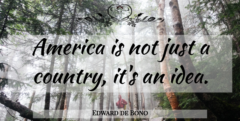 Edward de Bono Quote About Country, 4th Of July, America: America Is Not Just A...