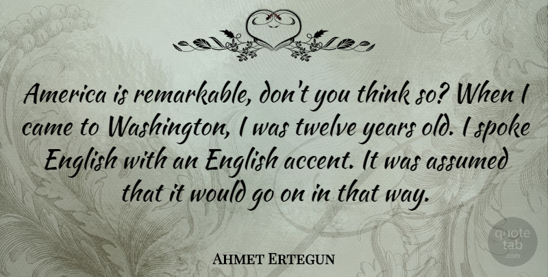 Ahmet Ertegun Quote About America, Assumed, Came, English, Spoke: America Is Remarkable Dont You...