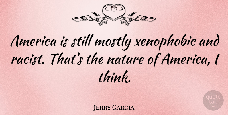 Jerry Garcia Quote About Thinking, America, Racist: America Is Still Mostly Xenophobic...