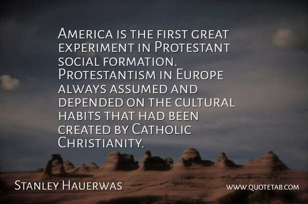 Stanley Hauerwas Quote About America, Assumed, Catholic, Created, Cultural: America Is The First Great...