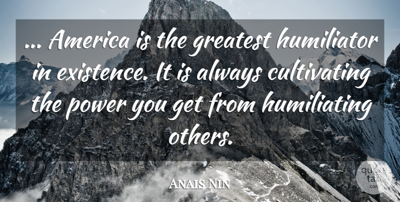 Anais Nin Quote About America, Existence, Humiliating: America Is The Greatest Humiliator...