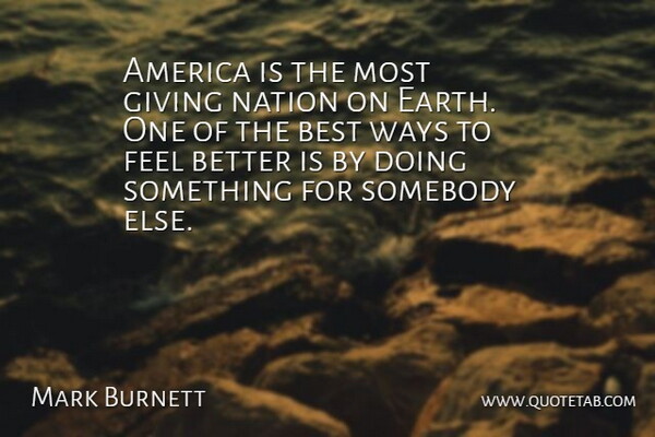 Mark Burnett Quote About Feel Better, America, Giving: America Is The Most Giving...