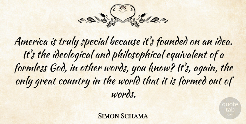 Simon Schama Quote About America, Country, Equivalent, Formed, Founded: America Is Truly Special Because...