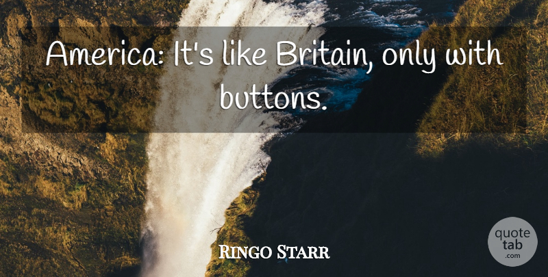 Ringo Starr Quote About Funny, America, Buttons: America Its Like Britain Only...
