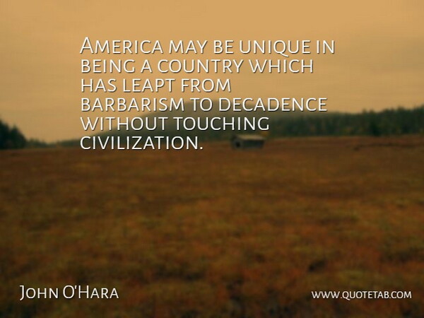John O'Hara Quote About America, American Writer, Country, Decadence: America May Be Unique In...
