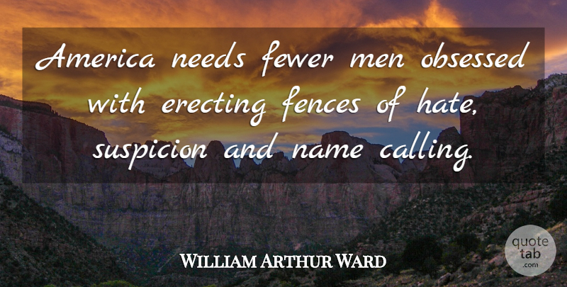 William Arthur Ward Quote About Hate, Men, Names: America Needs Fewer Men Obsessed...