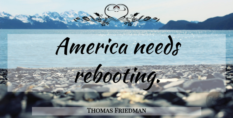 Thomas Friedman Quote About America, Needs: America Needs Rebooting...