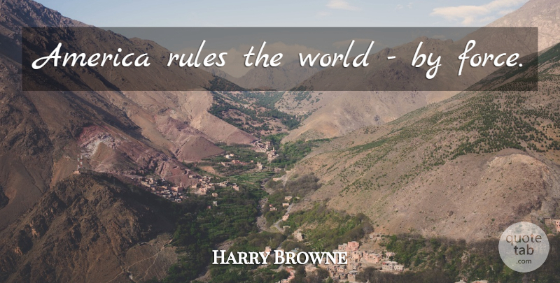 Harry Browne Quote About America, World, Force: America Rules The World By...
