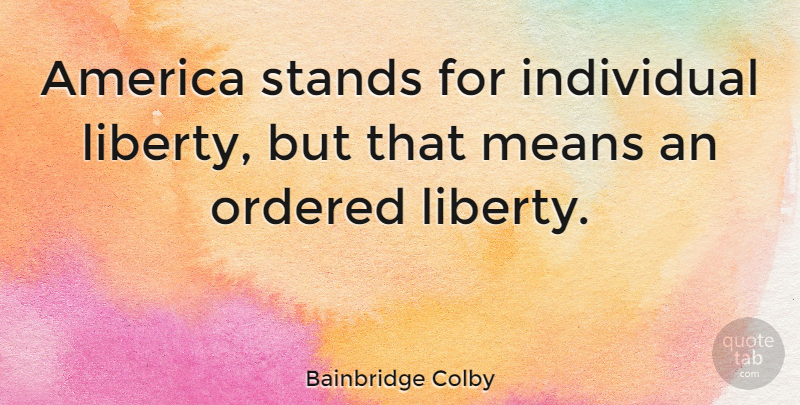 Bainbridge Colby Quote About Mean, America, Liberty: America Stands For Individual Liberty...