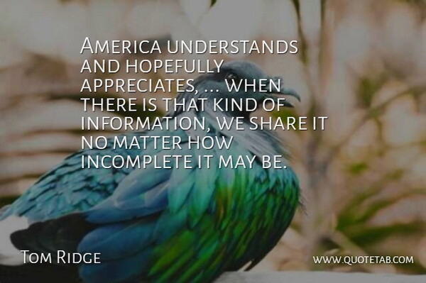Tom Ridge Quote About America, Hopefully, Incomplete, Matter, Share: America Understands And Hopefully Appreciates...