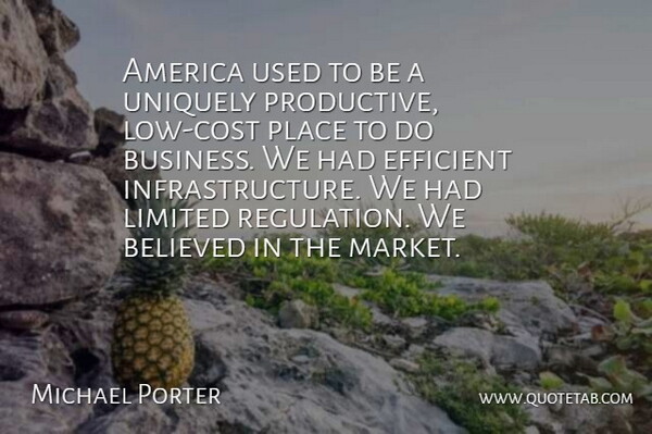 Michael Porter Quote About America, Believed, Business, Efficient, Limited: America Used To Be A...