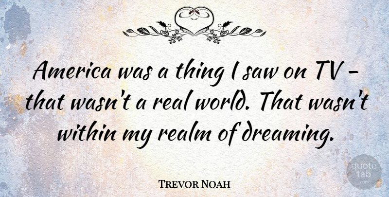 Trevor Noah Quote About America, Realm, Saw: America Was A Thing I...