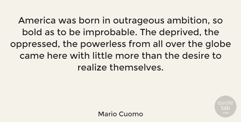 Mario Cuomo Quote About America, Born, Came, Globe, Outrageous: America Was Born In Outrageous...