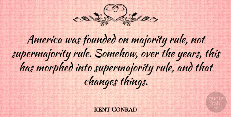 Kent Conrad Quote About Majority Rule, America, Years: America Was Founded On Majority...