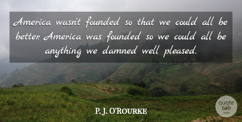 P. J. O'Rourke Quote About America, Comedy, Wells: America Wasnt Founded So That...