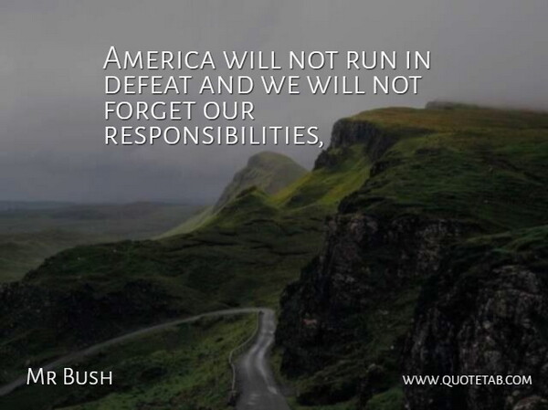 Mr Bush Quote About America, Defeat, Forget, Run: America Will Not Run In...