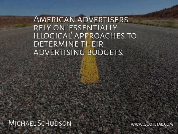 Michael Schudson Quote About Advertising, Approach, Determine: American Advertisers Rely On Essentially...
