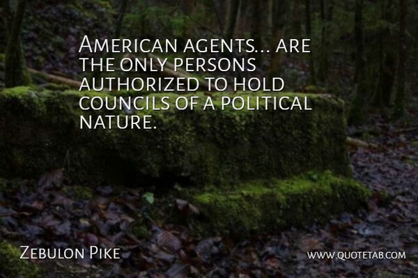 Zebulon Pike Quote About Political, Agents, Council: American Agents Are The Only...