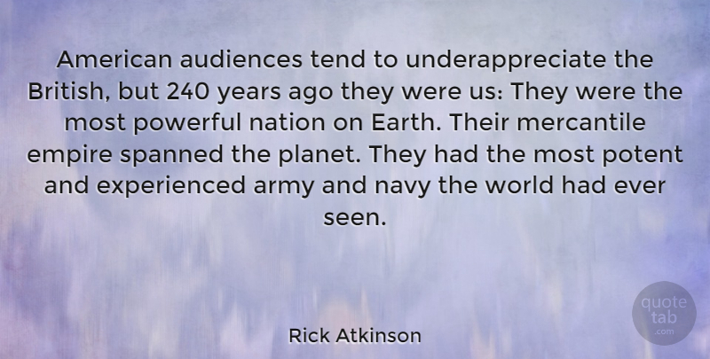 Rick Atkinson Quote About Audiences, Empire, Mercantile, Nation, Navy: American Audiences Tend To Underappreciate...