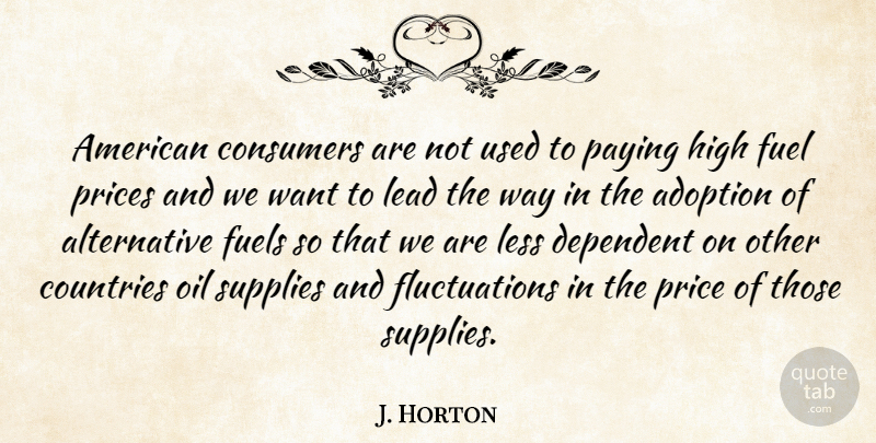 J. Horton Quote About Adoption, Consumers, Countries, Dependent, Fuel: American Consumers Are Not Used...