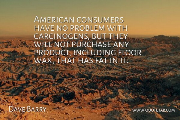 Dave Barry Quote About Funny, Humorous, America: American Consumers Have No Problem...