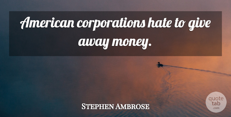 Stephen Ambrose Quote About Hate, Giving, Corporations: American Corporations Hate To Give...