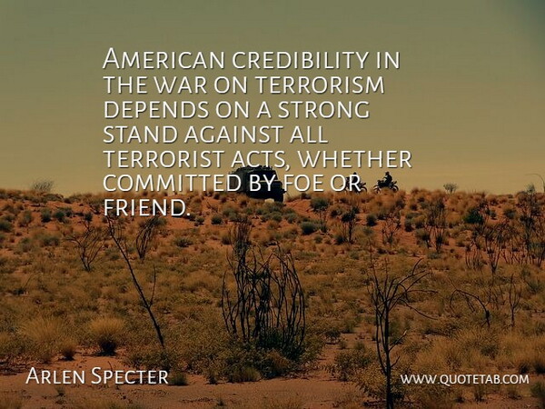 Arlen Specter Quote About Strong, War, Terrorism: American Credibility In The War...